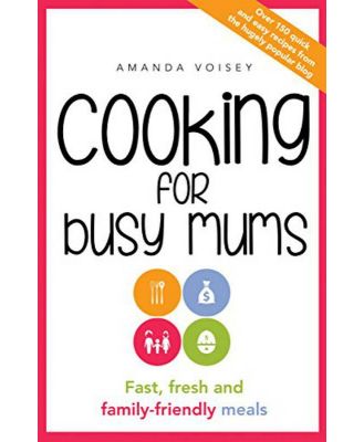 Cooking For Busy Mums - Fast, fresh and family-friendly meals